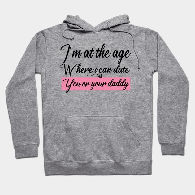 I’m at the age Where i can date You or your daddy Hoodie by AwesomeHumanBeing
